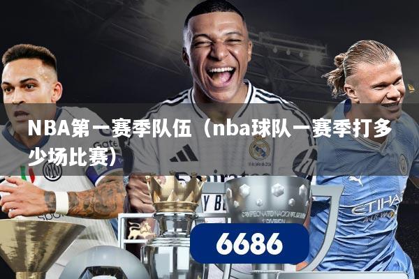 NBA第一赛季队伍（nba球队一赛季打多少场比赛）