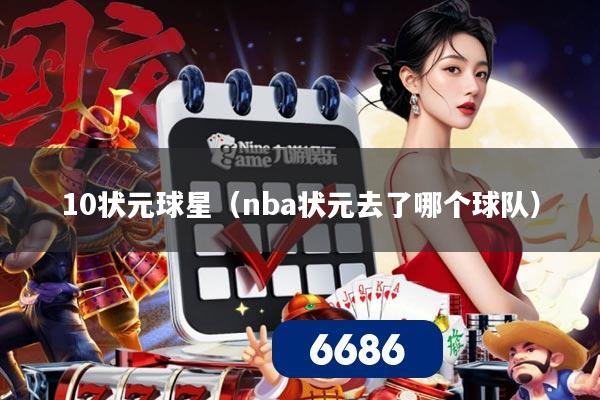 10状元球星（nba状元去了哪个球队）