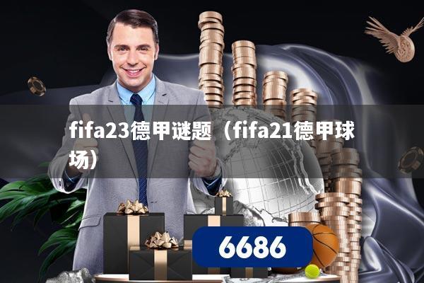 fifa23德甲谜题（fifa21德甲球场）