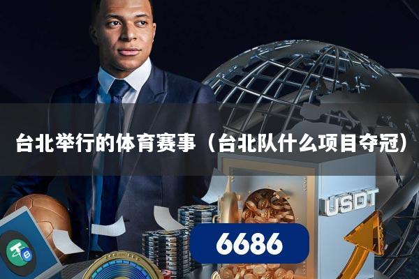 台北举行的体育赛事（台北队什么项目夺冠）