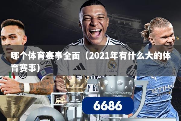 哪个体育赛事全面（2021年有什么大的体育赛事）