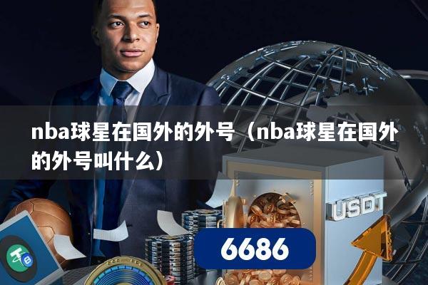 nba球星在国外的外号（nba球星在国外的外号叫什么）