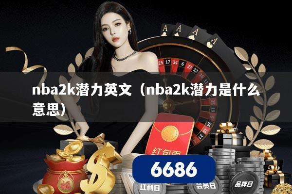 nba2k潜力英文（nba2k潜力是什么意思）