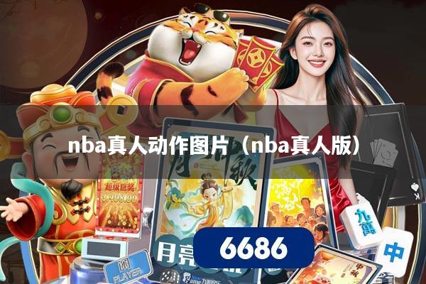 nba真人动作图片（nba真人版）