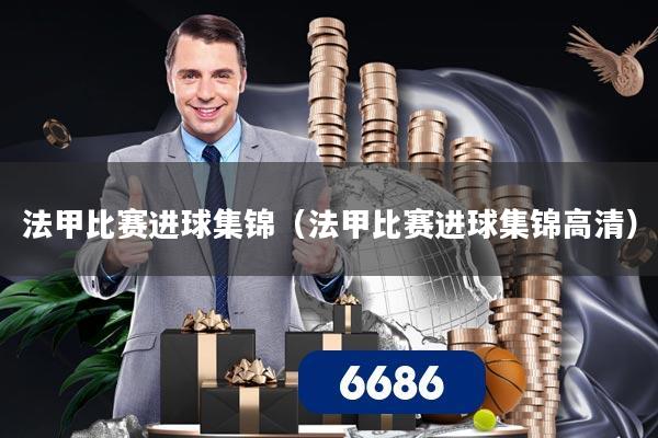 法甲比赛进球集锦（法甲比赛进球集锦高清）