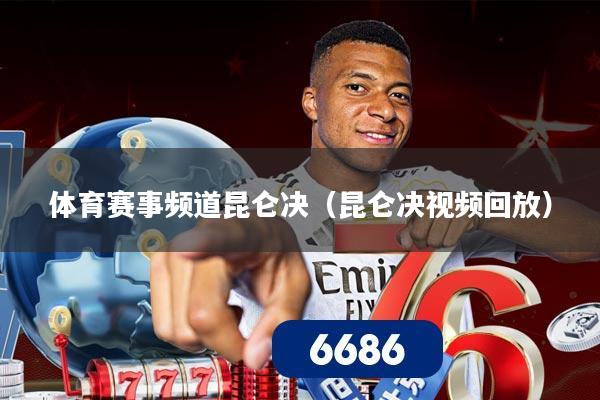 体育赛事频道昆仑决（昆仑决视频回放）