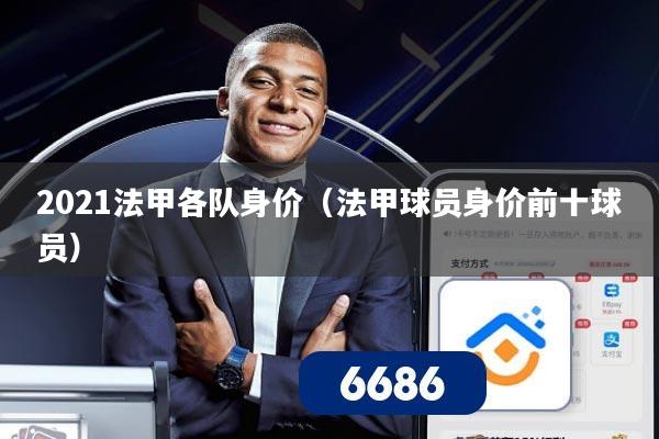 2021法甲各队身价（法甲球员身价前十球员）