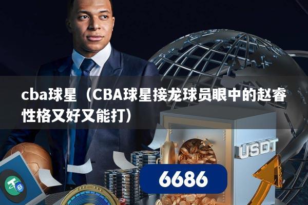 cba球星（CBA球星接龙球员眼中的赵睿性格又好又能打）