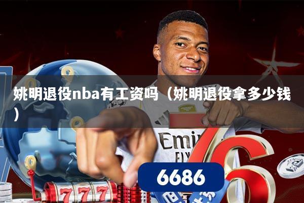 姚明退役nba有工资吗（姚明退役拿多少钱）
