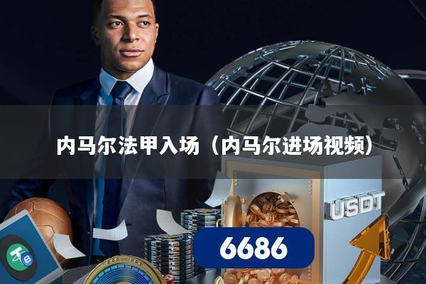 内马尔法甲入场（内马尔进场视频）