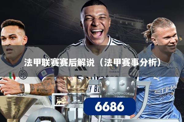 法甲联赛赛后解说（法甲赛事分析）