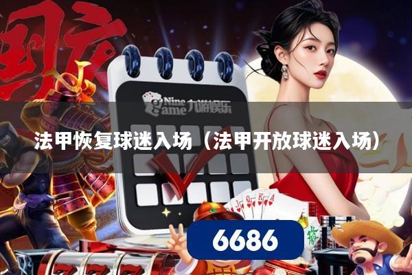 法甲恢复球迷入场（法甲开放球迷入场）