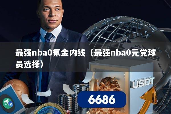 最强nba0氪金内线(最强nba0元党球员选择)