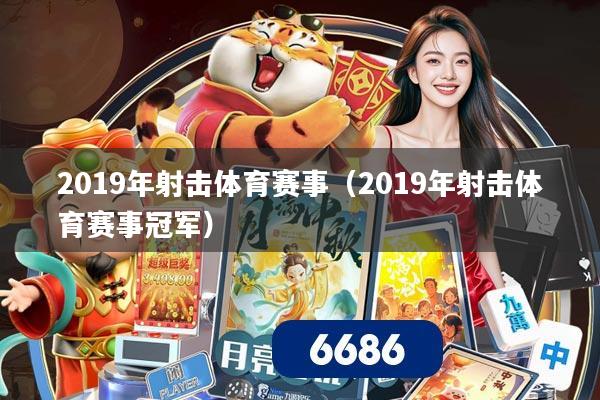 2019年射击体育赛事(2019年射击体育赛事冠军)