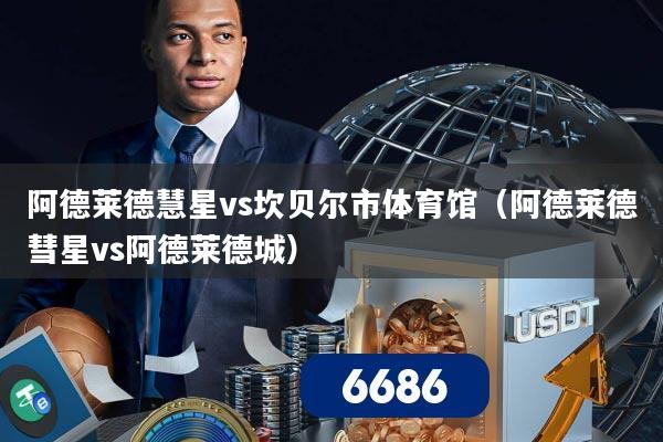 阿德莱德慧星vs坎贝尔市体育馆(阿德莱德彗星vs阿德莱德城)